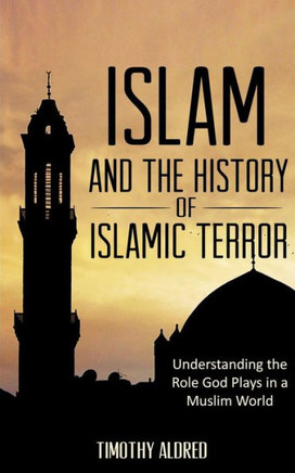 Islam: Islam And The History Of Islamic Terror: Understanding The Role God Plays In A Muslim World (Islam: Islamic History, Muslim)