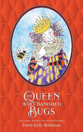 The Queen Who Banished Bugs: A Tale Of Bees, Butterflies, Ants And Other Pollinators (If Bugs Are Banished) - 9780965648134