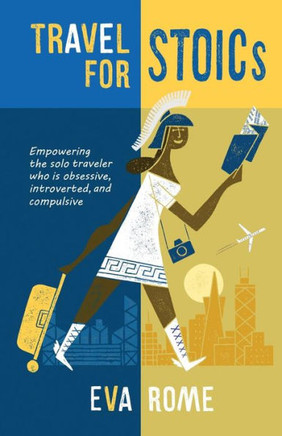 Travel For Stoics: Empowering The Solo Traveler Who Is Obsessive, Introverted, And Compulsive