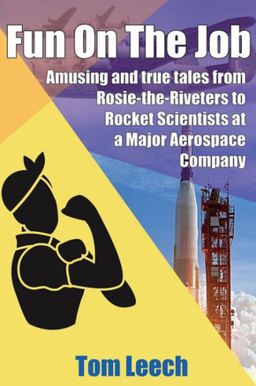 Fun On The Job: Amusing And True Tales From Rosie-The-Riveters To Rocket Scientists At A Major Aerospace Company