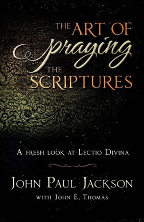 The Art Of Praying The Scriptures: A Fresh Look At Lectio Divina