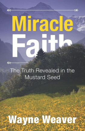 Miracle Faith: The Truth Revealed In The Mustard Seed