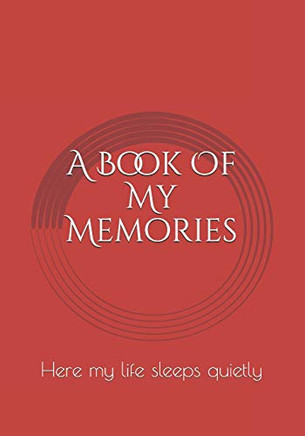 A Book Of My Memories: Here My Life Sleeps Quietly