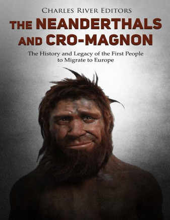 The Neanderthals And Cro-Magnon : The History And Legacy Of The First People To Migrate To Europe
