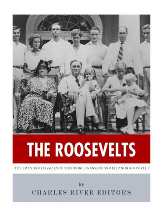 The Roosevelts : The Lives And Legacies Of Theodore, Franklin And Eleanor Roosevelt