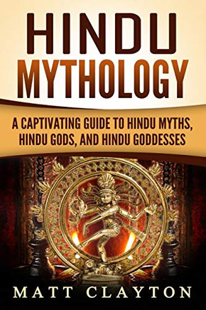 Hindu Mythology: A Captivating Guide to Hindu Myths, Hindu Gods, and Hindu Goddesses