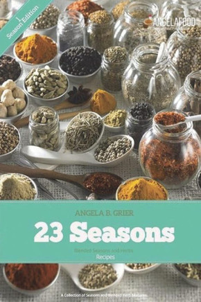 23 Seasons Blended Seasons and Herbs Recipes: 23 Seasons Blended Seasons and Herbs Recipes: A Collection of Seasons and Blended Herb Mixtures (Season Edition)