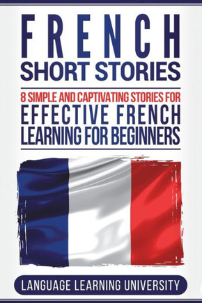 French Short Stories: 8 Simple and Captivating Stories for Effective French Learning for Beginners - 9781722417123