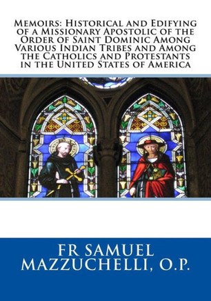 Memoirs: Historical And Edifying Of A Missionary Apostolic Of The Order Of Saint Dominic Among Various Indian Tribes And Among The Catholics And Protestants In The United States Of America