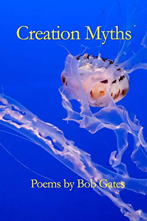 Creation Myths: Poems By Bob Gates