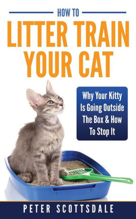 How To Litter Train Your Cat: Why Your Kitty Is Going Outside The Box & How To Stop It