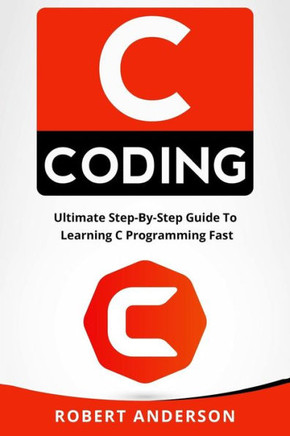 C coding: Ultimate Step-By-Step Guide To Learning C Programming Fast