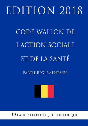 Code Wallon de l'Action Sociale et de la Sant?(partie r?lementaire) - Edition 2018 (French Edition)