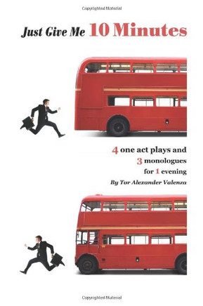 Just Give Me 10 Minutes: 4 One Act Plays And 3 Monologues For 1 Evening