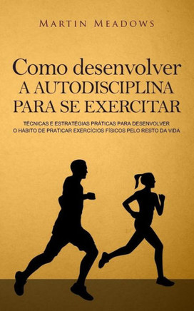 Como desenvolver a autodisciplina para se exercitar: T?nicas e estrat?ias pr?icas para desenvolver o h?ito de praticar exerc?ios f?icos pelo resto da vida (Portuguese Edition)