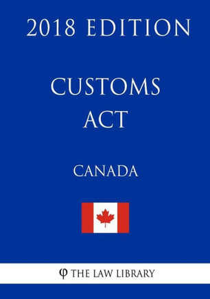 Customs Act (Canada) - 2018 Edition