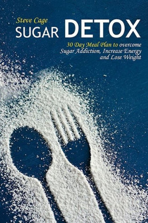 Sugar Detox : 30 Day Meal Plan To Overcome Sugar Addiction, Increase Energy And Lose Weight
