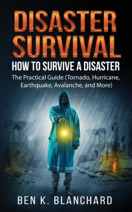Disaster Survival: How To Survive a Disaster - The practical Guide (Tornado, Hurricane, Earthquake, Avalanche, and More)