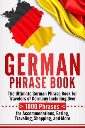 German Phrase Book: The Ultimate German Phrase Book for Travelers of Germany, Including Over 1000 Phrases for Accommodations, Eating, Traveling, Shopping, and More - 9781987664683
