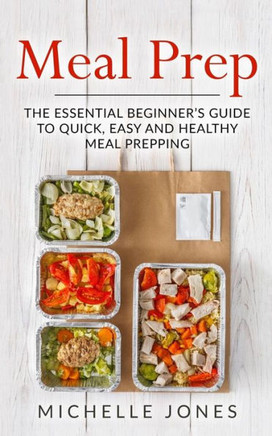 Meal Prep : The Essential Beginner'S Guide To Quick, Easy And Healthy Meal Prepping