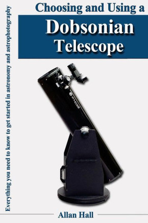 Choosing And Using A Dobsonian Telescope: Everything You Need To Know To Get Started In Astronomy And Astrophotography