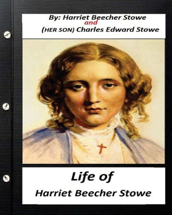Life Of Harriet Beecher Stowe.By Harriet Beecher Stowe And Charles Edward Stowe: (Illustrated)