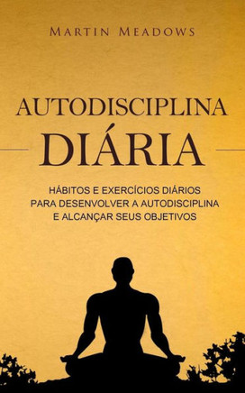 Autodisciplina di?ia: H?itos e exerc?ios di?ios para desenvolver a autodisciplina e alcan?r seus objetivos (Portuguese Edition)