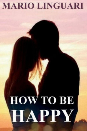 How to be happy: Get out of despair and learn to achieve happiness for you and your loved ones