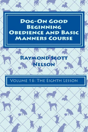 Dog-On Good Beginning Obedience And Basic Manners Course Volume 16: Volume 16: The Eighth Lesson
