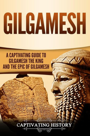 Gilgamesh: A Captivating Guide to Gilgamesh the King and the Epic of Gilgamesh (Exploring Mesopotamia) Gilgamesh: A Captivating Guide to Gilgamesh the King and the Epic of Gilgamesh (Exploring Mesopotamia)