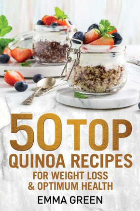 50 Top Quinoa Recipes: For Weight Loss and Optimum Health (Emma Greens Weight loss books)