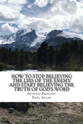 How To Stop Believing the Lies of the Enemy: And Start Believing The Truth in God's Word