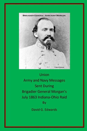Union Army And Navy Messages Sent During Brigadier General Morgan'S July 1863 Indiana-Ohio Raid