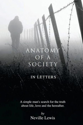 Anatomy Of A Society In Letters: A Simple Man'S Search For The Truth About Life, Love And The Hereafter.