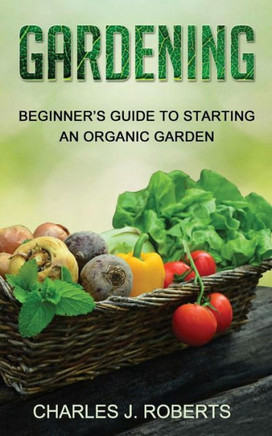 Gardening: Beginner'S Guide To Starting An Organic Garden