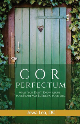 Cor Perfectum: What You Don'T Know About Your Heart May Be Killing Your Life