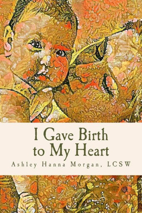 I Gave Birth To My Heart: A Collection Of Poems About Motherhood, Reimagined - 9781546507765
