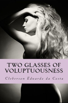 Two Glasses Of Voluptuousness : A Novel About The Justice Of The Love