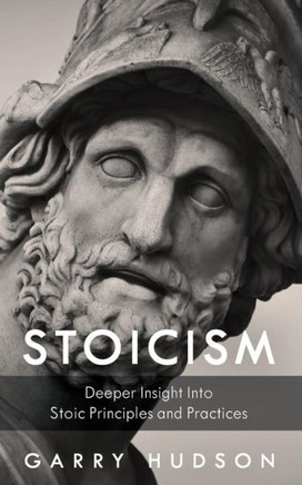 Stoicism : A Deeper Insight Into Stoic Principles And Practices