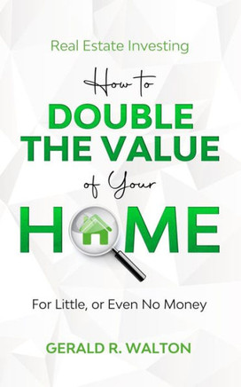 Real Estate Investing : How To Double The Value Of Your Home For Little Or Even No Money!