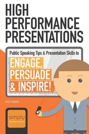 High Performance Presentations: Public Speaking Tips & Presentation Skills to Engage, Persuade and Inspire! (Business Communications)