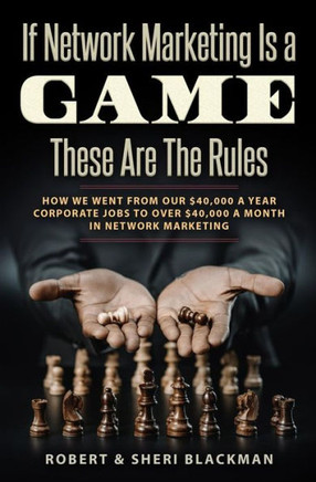 If Network Marketing is a Game These Are the Rules: How We Went From Our $40,000 a Year Corporate Jobs to Over $40,000 a Month in Network Marketing!