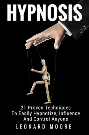 Hypnosis: 21 Proven Techniques To Easily Hypnotize, Influence And Control Anyone - 9781548308384