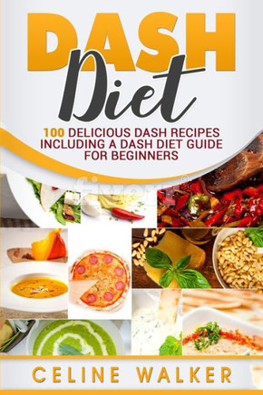 Dash Diet: 100 Delicious Dash Recipes Including A Dash Diet Guide For Beginners