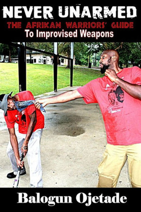 Never Unarmed : The Afrikan Warriors' Guide To Improvised Weapons