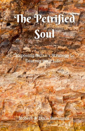 The Petrified Soul : Exposing Satan'S Strategy To Destroy Your Life
