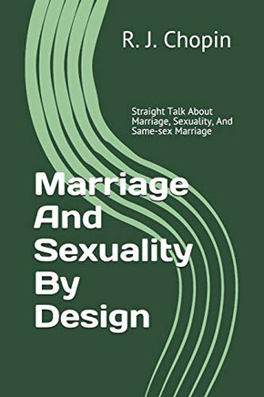 Marriage And Sexuality By Design: Straight Talk About Marriage, Sexuality, And Same-Sex Marriage
