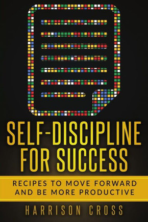 Self-Discipline : Recipes To Move Forward And Be More Productive