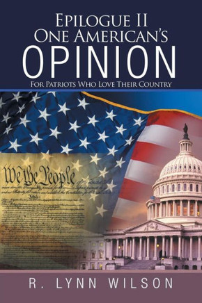 Epilogue Ii One AmericanS Opinion: For Patriots Who Love Their Country