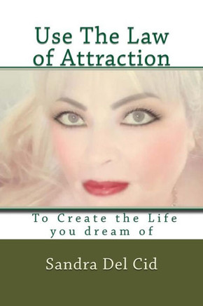 Use The Law Of Attraction To Create The Life Of Your Dreams : Create The Life You Dream Of
